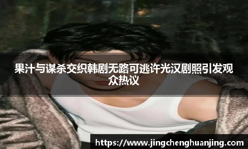 NG28果汁与谋杀交织韩剧无路可逃许光汉剧照引发观众热议