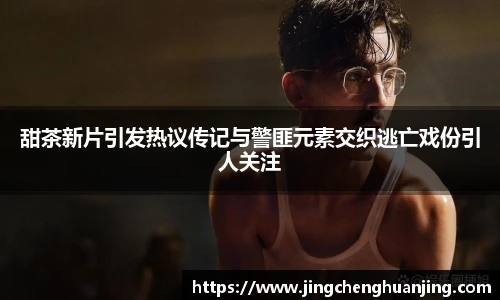 NG28甜茶新片引发热议传记与警匪元素交织逃亡戏份引人关注
